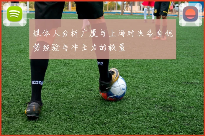 媒体人分析广厦与上海对决各自优势经验与冲击力的较量