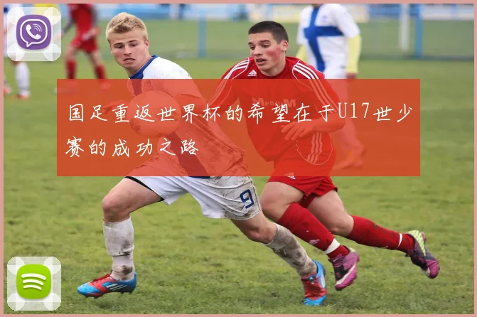 国足重返世界杯的希望在于U17世少赛的成功之路