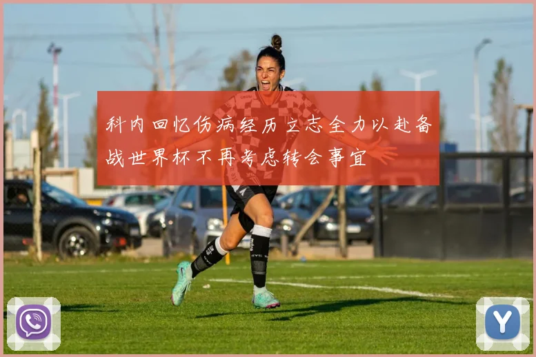 科内回忆伤病经历立志全力以赴备战世界杯不再考虑转会事宜