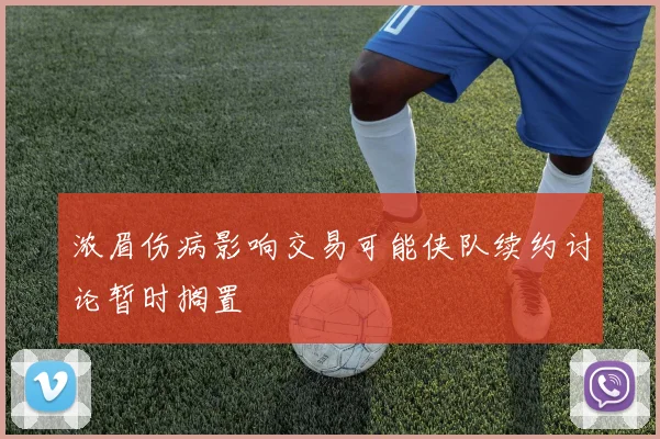 浓眉伤病影响交易可能侠队续约讨论暂时搁置