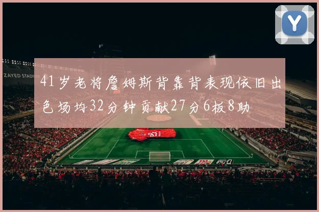41岁老将詹姆斯背靠背表现依旧出色场均32分钟贡献27分6板8助