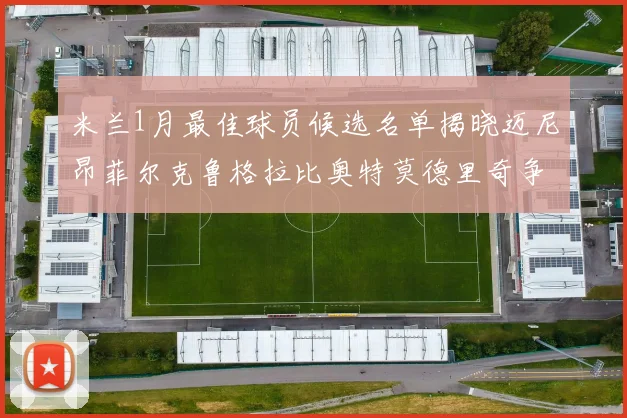 米兰1月最佳球员候选名单揭晓迈尼昂菲尔克鲁格拉比奥特莫德里奇争夺荣誉