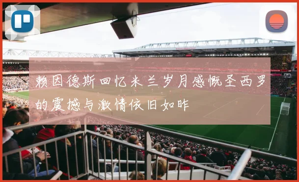 赖因德斯回忆米兰岁月感慨圣西罗的震撼与激情依旧如昨