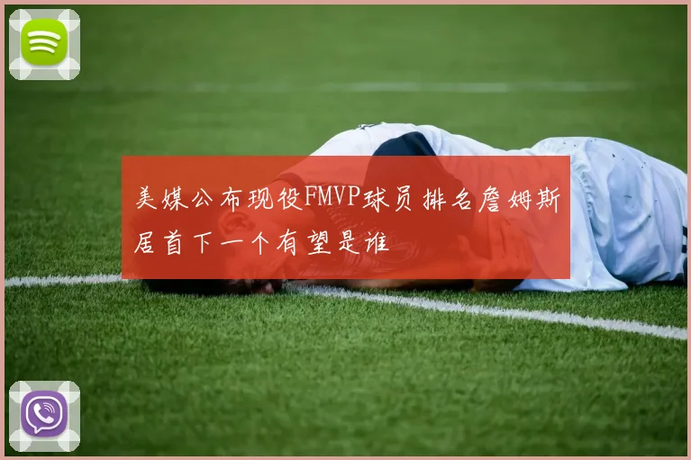 美媒公布现役FMVP球员排名詹姆斯居首下一个有望是谁