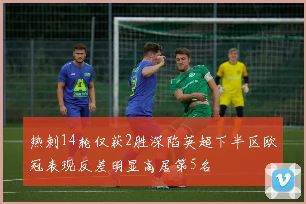 热刺14轮仅获2胜深陷英超下半区欧冠表现反差明显高居第5名